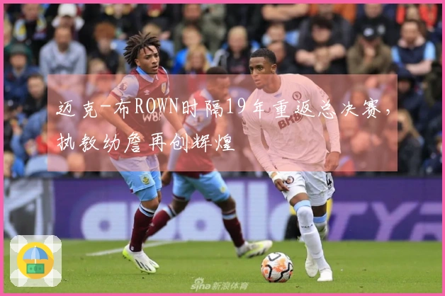 迈克-布ROWN时隔19年重返总决赛，执教幼詹再创辉煌